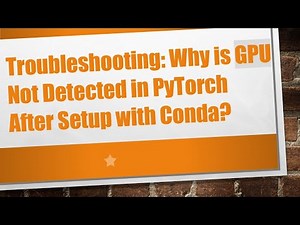 Troubleshooting: Why is GPU Not Detected in PyTorch After Setup with Conda?