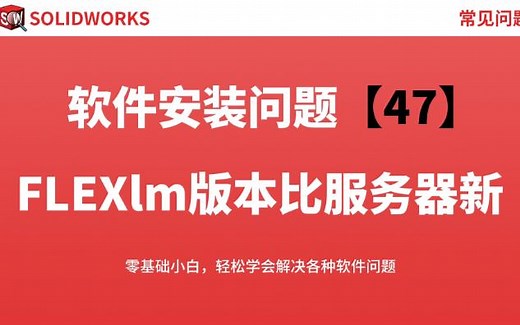 安装后Solidworks提示客户机的FLEXlm版本比服务器的还新怎么解决？