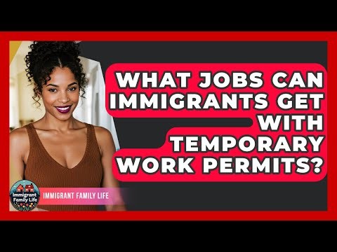 What Jobs Can Immigrants Get With Temporary Work Permits? - Immigrant Family Life