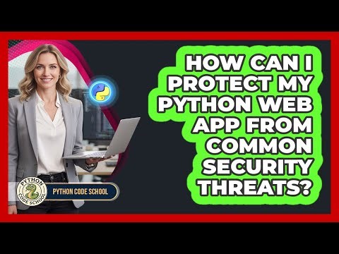 How Can I Protect My Python Web App From Common Security Threats? - Python Code School