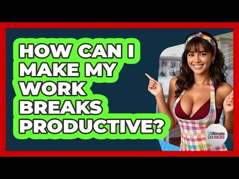How Can I Make My Work Breaks Productive?