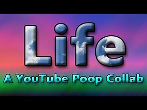 Life: A YouTube Poop Collab