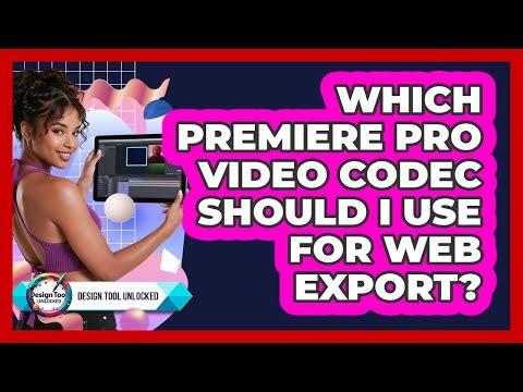 Which Premiere Pro Video Codec Should I Use For Web Export? - Design Tool Unlocked