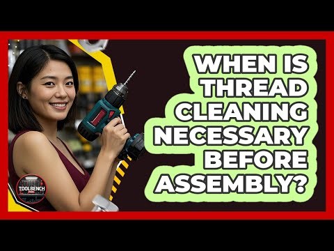 When Is Thread Cleaning Necessary Before Assembly?