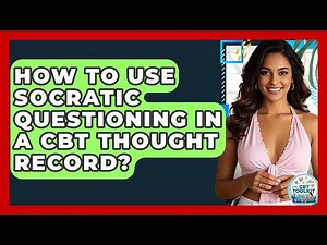 How To Use Socratic Questioning In A CBT Thought Record? - CBT Toolkit