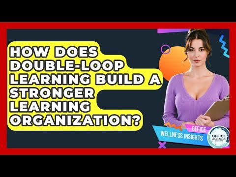 How Does Double-loop Learning Build A Stronger Learning Organization? - Office Wellness Insights