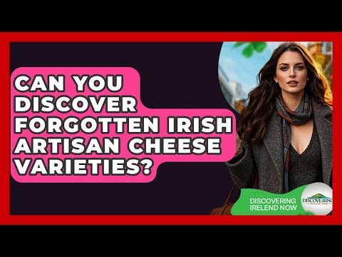 Can You Discover Forgotten Irish Artisan Cheese Varieties? - Discovering Ireland Now
