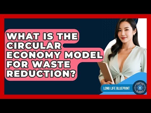 What Is The Circular Economy Model For Waste Reduction? - Long Life Blueprint
