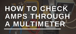 How to Check AMPS through a Multimeter | HouseTechLab.com