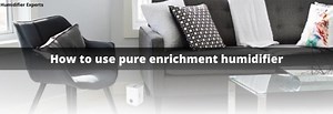 How to Use Pure Enrichment Humidifier - Humidifier Experts