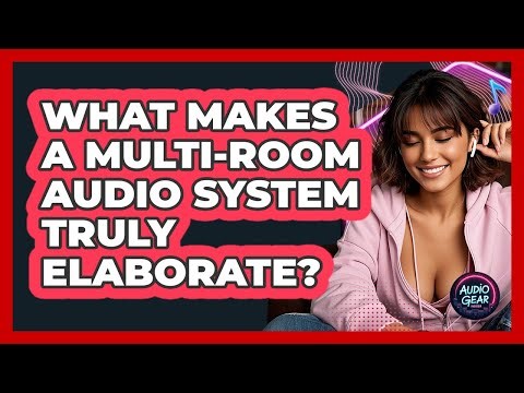 What Makes A Multi-room Audio System Truly Elaborate? - Audio Gear Insider