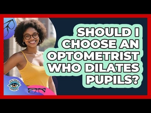 Should I Choose An Optometrist Who Dilates Pupils? - Eye Health Experts
