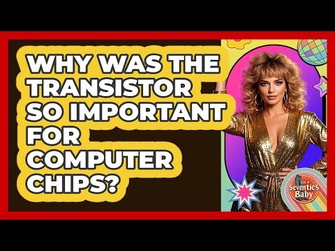 Why Was The Transistor So Important For Computer Chips? - I'm a 70s Baby