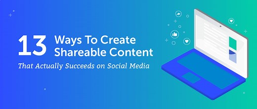 13 Ways To Create Shareable Content That Actually Succeeds on Social Media