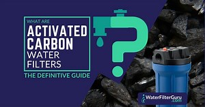 Activated Carbon Water Filters: The Definitive Guide