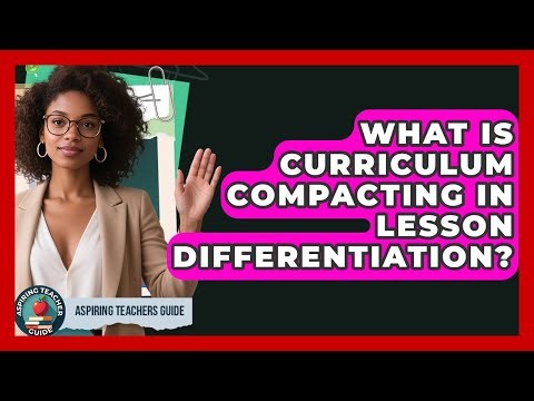 What Is Curriculum Compacting In Lesson Differentiation? - Aspiring Teacher Guide