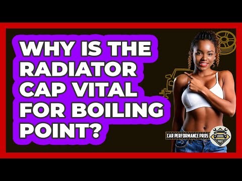 Why Is The Radiator Cap Vital For Boiling Point? - Car Performance Pros