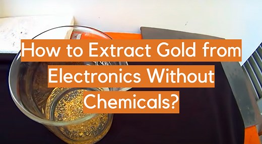 How to Extract Gold from Electronics Without Chemicals? - ElectronicsHacks