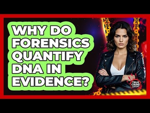 Why Do Forensics Quantify DNA In Evidence?