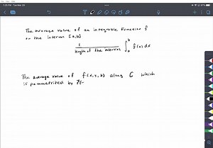 SOLVED:In Chapter 4 we defined the average value of an integrable function f on the interval [a, b] to be (1)/(b-a) ∫a^b f(x) d x Generalize this expression to a formula that will give the average value of f(x, y, z) along a smooth curve C parametrized by 𝐫(t) for a ≤t ≤b