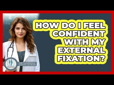 How Do I Feel Confident With My External Fixation? - Orthopedic Support Network