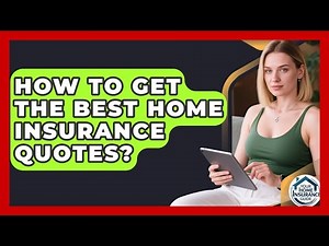 How To Get The Best Home Insurance Quotes? - Your Home Insurance Guide