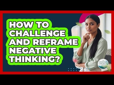How To Challenge And Reframe Negative Thinking?