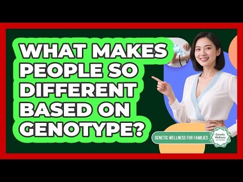What Makes People So Different Based On Genotype? - Genetic Wellness for Families