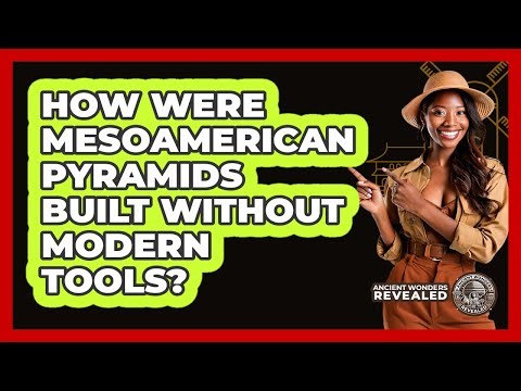 How Were Mesoamerican Pyramids Built Without Modern Tools? - Ancient Wonders Revealed