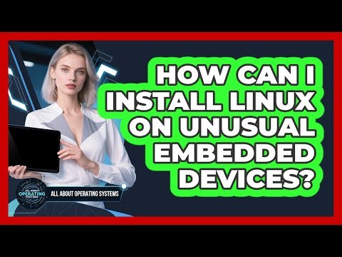 How Can I Install Linux On Unusual Embedded Devices? - All About Operating Systems