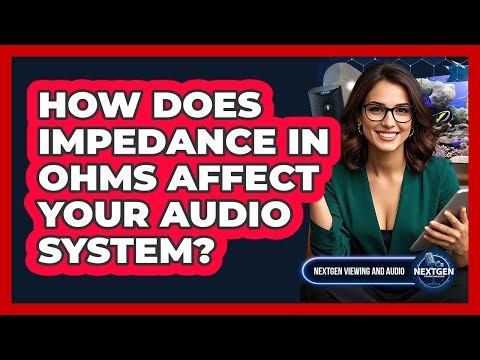 How Does Impedance In Ohms Affect Your Audio System? - NextGen Viewing and Audio