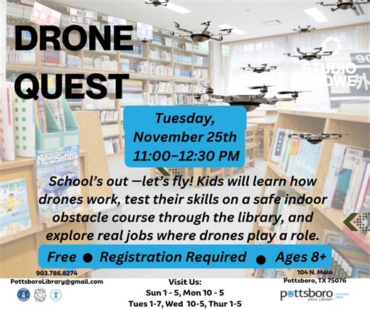 School’s out —let’s fly! Kids will learn how drones work, test their skills on a safe indoor obstacle course through the library, and explore real jobs where drones play a role. Free event. Registration Required. Ages 8+ Powered by the Pottsboro Library — where learning takes flight! | Pottsboro Library | Facebook