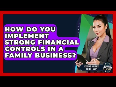 How Do You Implement Strong Financial Controls In A Family Business?