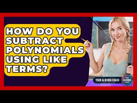 How Do You Subtract Polynomials Using Like Terms? - Your Algebra Coach