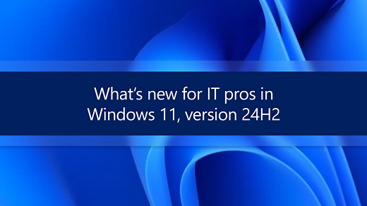 Windows 11, version 24H2: What’s new for IT pros - Windows IT Pro Blog