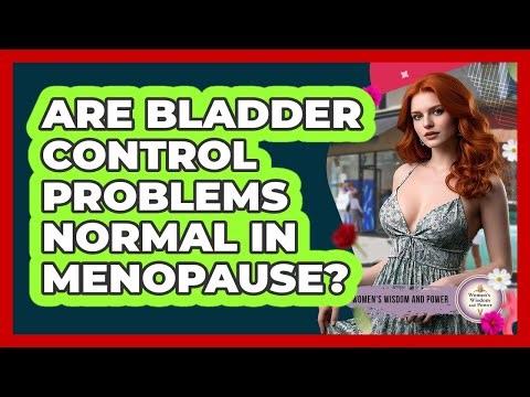 Are Bladder Control Problems Normal In Menopause?