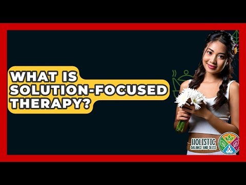 What Is Solution-Focused Therapy? - Holistic Balance And Bliss