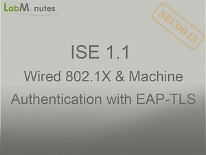 SEC0045 - ISE 1.1 Wired 802.1X and Machine Authentication with EAP-TLS