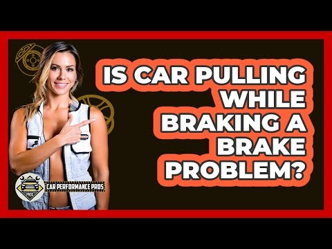 Is Car Pulling While Braking A Brake Problem?