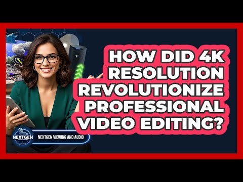 How Did 4K Resolution Revolutionize Professional Video Editing? - NextGen Viewing and Audio