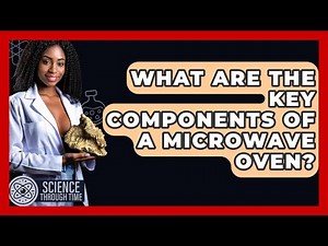What Are The Key Components Of A Microwave Oven? - Science Through Time