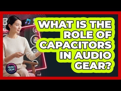 What Is The Role Of Capacitors In Audio Gear?
