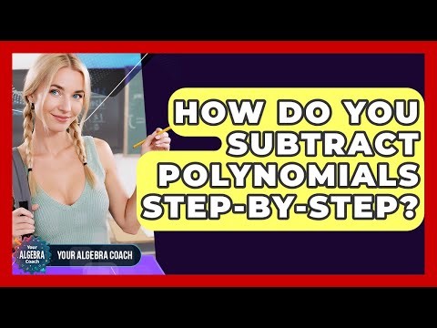 How Do You Subtract Polynomials Step-by-step? - Your Algebra Coach