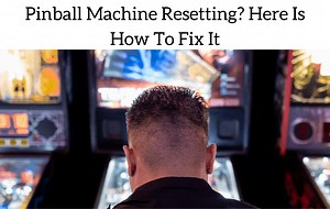 Pinball Machine Resetting? Here Is How To Fix It