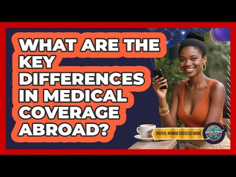 What Are The Key Differences In Medical Coverage Abroad?