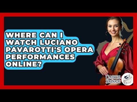 Where Can I Watch Luciano Pavarotti's Opera Performances Online? - Classical Serenade