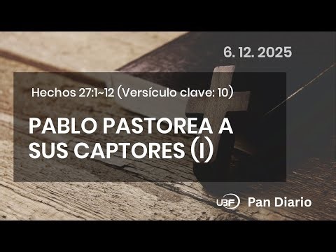 PABLO PASTOREA A SUS CAPTORES (I), Hechos 27:1~12, 06/12/2025 / UBF Pan Diario