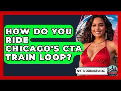 How Do You Ride Chicago's CTA Train Loop? - What To Know About Chicago