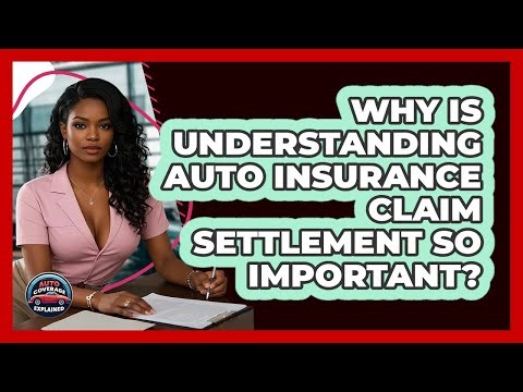 Why Is Understanding Auto Insurance Claim Settlement So Important? - Auto Coverage Explained