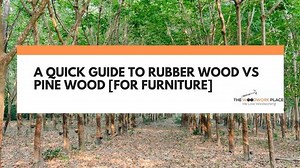 A Quick Guide To Rubber Wood Vs Pine Wood [For Furniture]